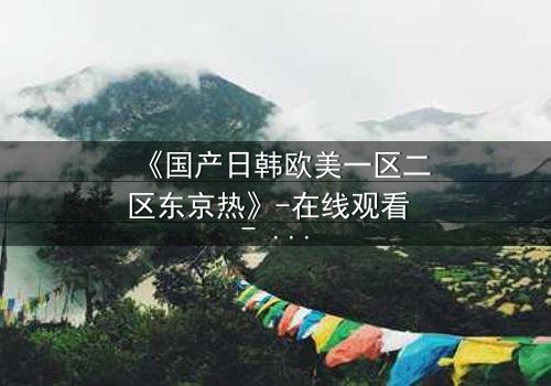 《国产日韩欧美一区二区东京热》-在线观看 - 第3集HD中字