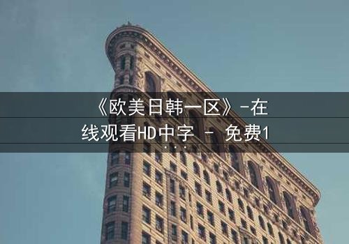 《欧美日韩一区》-在线观看HD中字 - 免费1080P超清完整无删