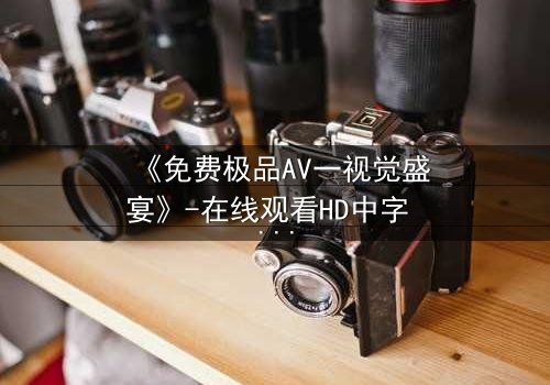 《免费极品AV一视觉盛宴》-在线观看HD中字 - 第3集完整无删