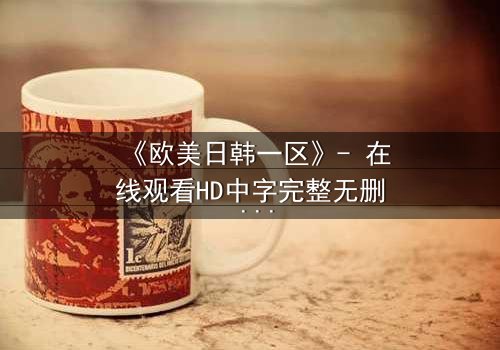 《欧美日韩一区》- 在线观看HD中字完整无删 - 当禁忌之恋撕裂三个世界