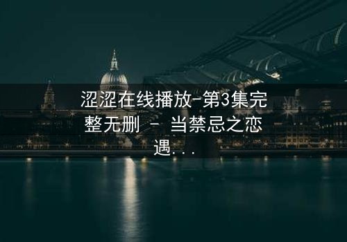 涩涩在线播放-第3集完整无删 - 当禁忌之恋遇上致命直播