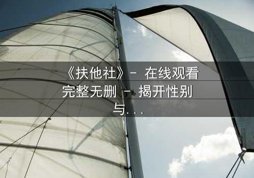 《扶他社》- 在线观看完整无删 - 揭开性别与权力的禁忌游戏