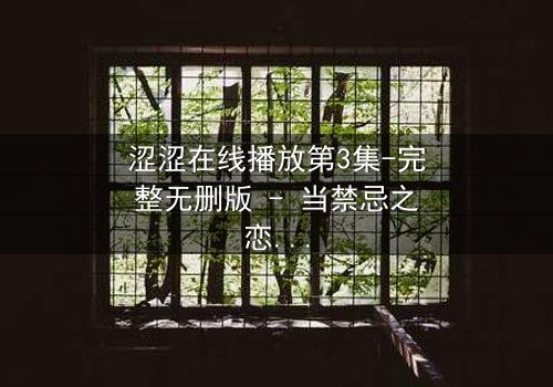 涩涩在线播放第3集-完整无删版 - 当禁忌之恋遇上致命直播